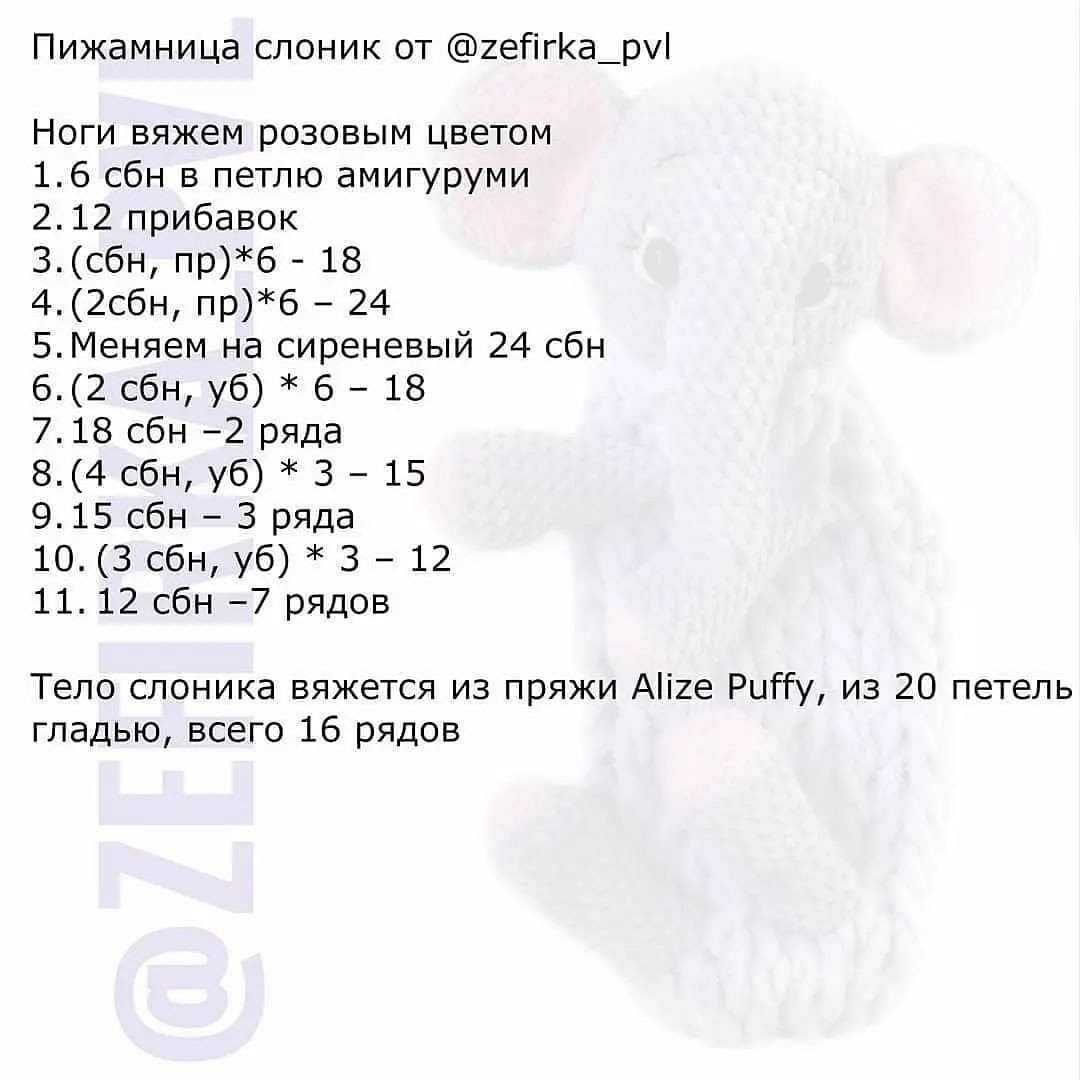 Пижамница слоник от @гейгКа_ру!
Ноги вяжем розовым цветом

1.6 сбн в петлю амигуруми

2.12 прибавок

3. (сбн, пр)*б - 18

4. (2сбн, пр)*б - 24

5.Меняем на сиреневый 24 сбн
6.(2 сбн, уб) * 6 - 18

7.18 сбн -2 ряда

8. (4 сбн, уб) * 3 - 15

9.15 сбн - 3 ряда

10. (3 сбн, уб) * 3 - 12

11.12 сбн -7 рядов

Тело слоника вяжется из пряжи АПге Рийу, из 20 петель
гладью, всего 16 рядов