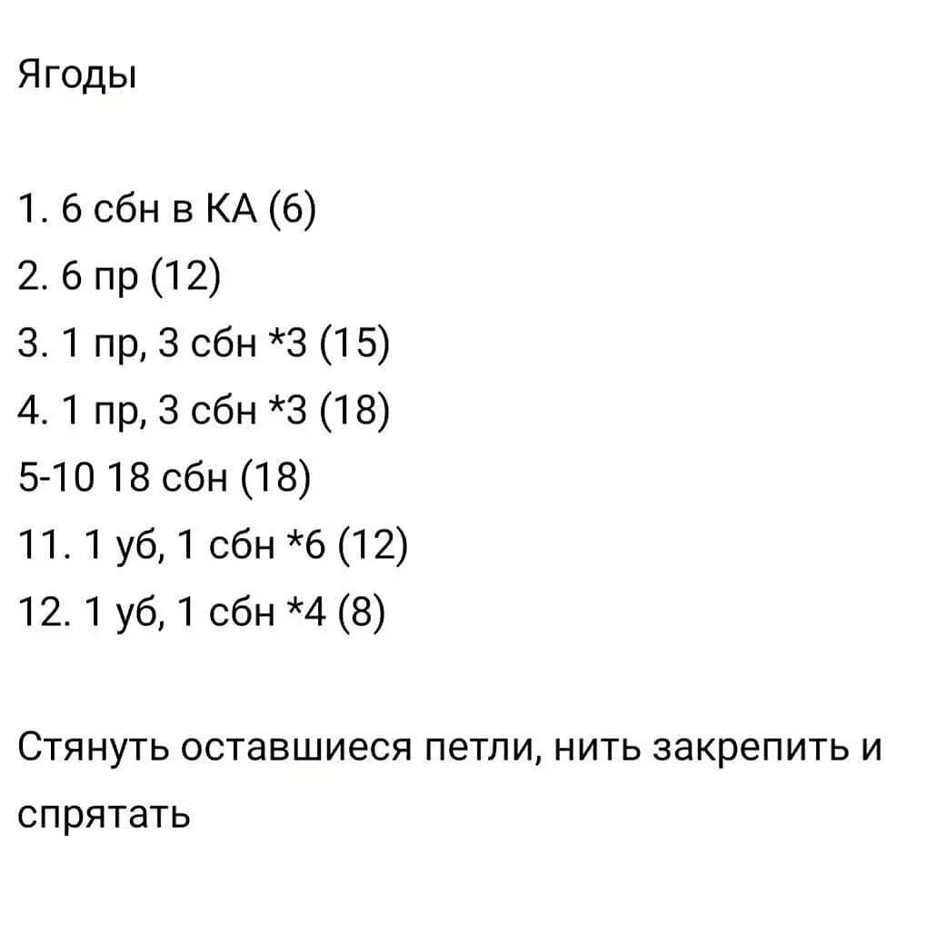 Ягоды

1. 6 сбн в КА (6)

2. 6 пр (12)

3. 1 пр, 3 сбн *3 (15)

4. 1 пр, 3 сбн *3 (18)

5-10 18 сбн (18)

11. 1 уб, 1 сбн *6 (12)

12. 1 уб, 1 сбн *4 (8)

Стянуть оставшиеся петли, нить закрепить и
спрятать