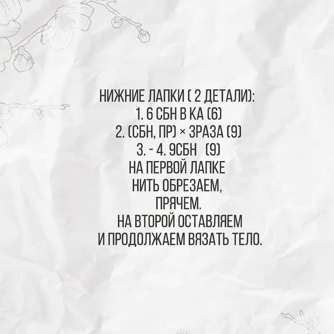 НИЖНИЕ ЛАПКИ С 2 ДЕТАЛИ):
1.6 СБНВКА (6)
2. (СН, ПР) * ЗРАЗА (9)
3-4, 9С5Н (9)
НА ПЕРВОЙ ЛАПКЕ
НИТЬ ОБРЕЗАЕМ,
ПРЯЧЕМ,
НА ВТОРОЙ ОСТАВЛЯЕМ
И ПРОДОЛЖАЕМ ВЯЗАТЬ ТЕЛО.