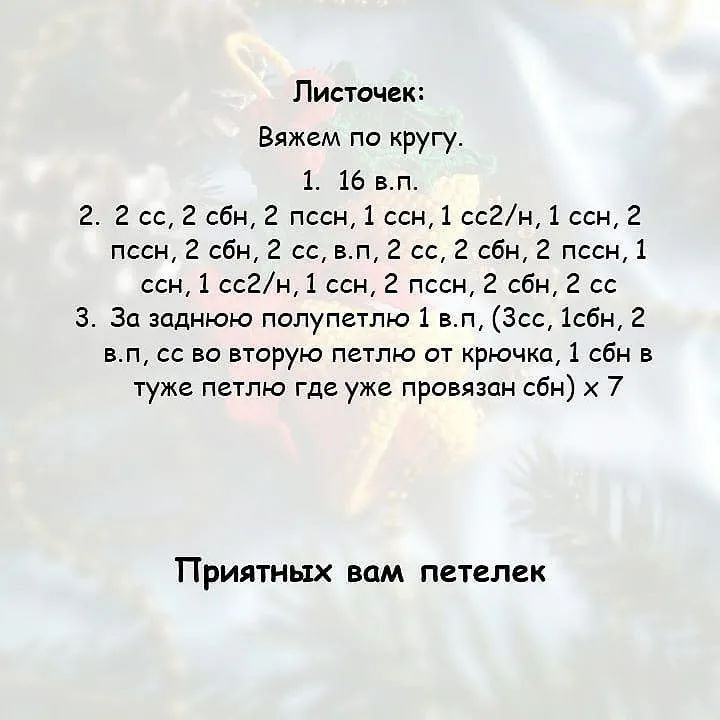 Листочек:
Вяжем по кругу.
1. 16 в.п.
2. 2 сс, 2 сбн, 2 пссн, 1 сен, 1 ссёд/н, 1 сен, 2
пссн, 2 сбн, 2 сс, в.п, 2 сс, 2 сбн, 2 пссн, 1
ссн, 1 ссё/н, 1 сен, 2 пссн, 2 сбн, 2 сс
3. За заднюю полупетлю 1 в.п, (Зсс, 1сбн, 2
в.п, сс во вторую петлю от крючка, 1 сбн в
туже петлю где уже провязан сбн) х 7
Приятных вам петелек