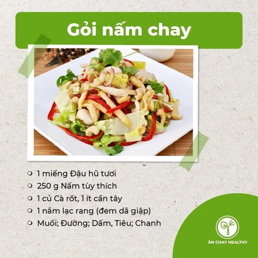 salad bắp ngọt và bơ, salad đậu phụ chay, gỏi bò bóp thấu chay, nộm hoa chuối, gỏi tàu hũ ky chay, gỏi măng chay, salad rong biển, gỏi nấm chay, gỏi ngũ sắc chay, gỏi xoài chay, goit mít non chay.