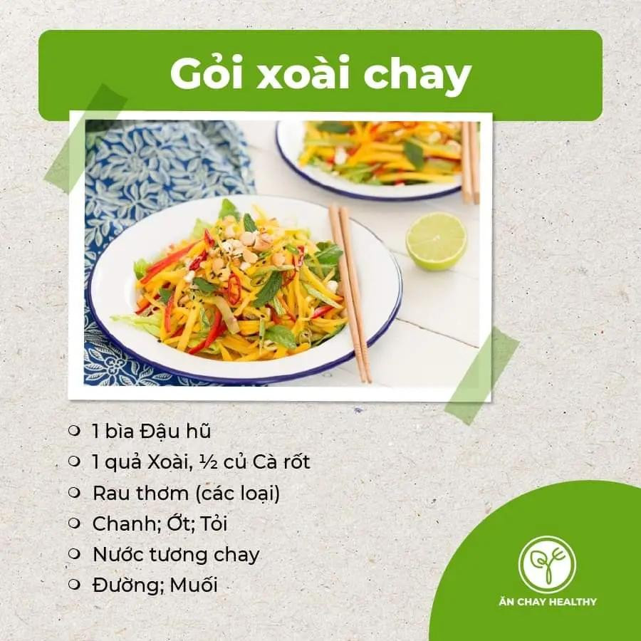 salad bắp ngọt và bơ, salad đậu phụ chay, gỏi bò bóp thấu chay, nộm hoa chuối, gỏi tàu hũ ky chay, gỏi măng chay, salad rong biển, gỏi nấm chay, gỏi ngũ sắc chay, gỏi xoài chay, goit mít non chay.