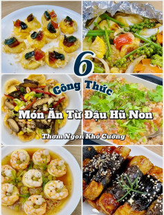 6 công thức món ăn từ đậu hũ non thơm ngon khó cưỡng: đậu hũ nướng giấy bạc, đậu hũ trứng bắc thảo chà bông, đậu hũ trứng sốt tôm nấm, đậu hũ non sốt thịt băm cà chua, đậu hũ hấp tôm đậu hà lan, đậu hũ cuộn rong biển