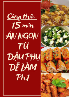 Công thức 15 món từ đậu dễ làm, cực kì thơm ngon: đậu hũ chiên sả ớt, canh rong biển đậu hũ, đậu hũ kho tiêu, đậu hũ kho trứng cút, đậu hũ kho nước tương, đậu hũ sốt chua ngọt, đậu phụ cuốn lá lốt,