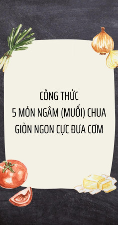 công thức 5 món ngâm (muối) chua giòn ngon cực đưa cơm: dưa giá, chân gà ngâm sả tắc, bắp bò ngâm mắm, cá pháo cay ngọt, dưa cải bẹ chua,