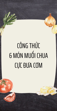 công thức 6 món muối chua cực đưa cơm, cà pháo cay ngọt, củ cải muối, dưa bắt cải, dưa muối chua, dưa góp